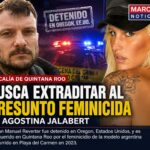 Fiscalía de Quintana Roo busca extraditar al presunto feminicida de Agostina Jalabert