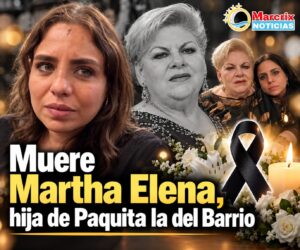 Muere Martha Elena, hija de Paquita la del Barrio